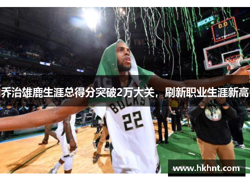 乔治雄鹿生涯总得分突破2万大关，刷新职业生涯新高