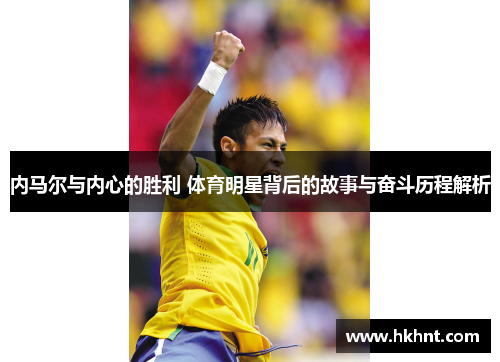 内马尔与内心的胜利 体育明星背后的故事与奋斗历程解析