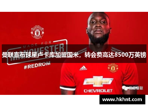 曼联宣布球星卢卡库加盟国米，转会费高达8500万英镑
