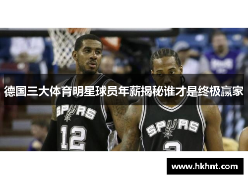 德国三大体育明星球员年薪揭秘谁才是终极赢家