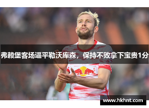 弗赖堡客场逼平勒沃库森，保持不败拿下宝贵1分