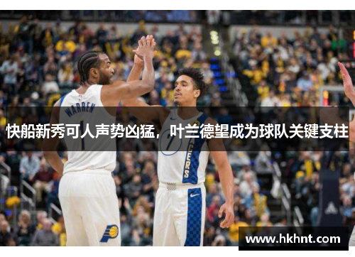快船新秀可人声势凶猛，叶兰德望成为球队关键支柱