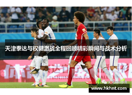 天津泰达与权健激战全程回顾精彩瞬间与战术分析