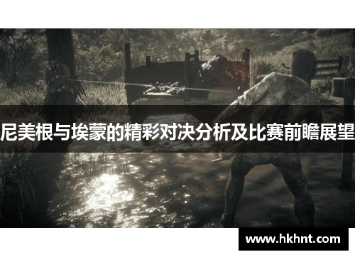 尼美根与埃蒙的精彩对决分析及比赛前瞻展望