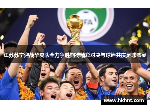 江苏苏宁迎战华夏队全力争胜期待精彩对决与球迷共庆足球盛宴
