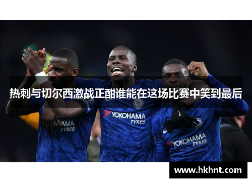 热刺与切尔西激战正酣谁能在这场比赛中笑到最后
