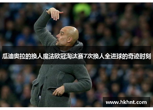 瓜迪奥拉的换人魔法欧冠淘汰赛7次换人全进球的奇迹时刻