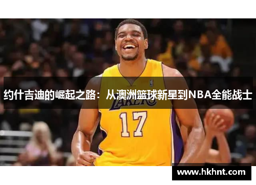 约什吉迪的崛起之路：从澳洲篮球新星到NBA全能战士