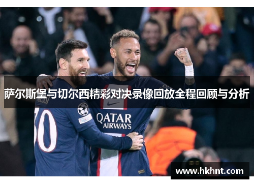 萨尔斯堡与切尔西精彩对决录像回放全程回顾与分析