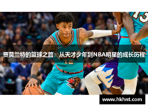 贾莫兰特的篮球之路：从天才少年到NBA明星的成长历程