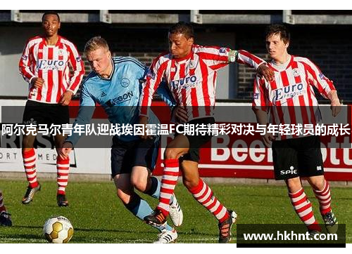 阿尔克马尔青年队迎战埃因霍温FC期待精彩对决与年轻球员的成长