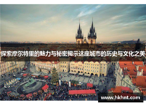 探索摩尔特里的魅力与秘密揭示这座城市的历史与文化之美