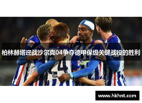 柏林赫塔迎战沙尔克04争夺德甲保级关键战役的胜利
