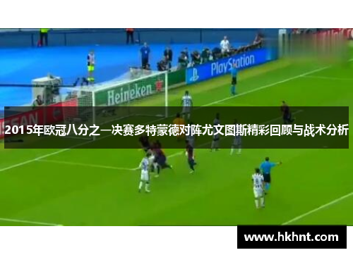 2015年欧冠八分之一决赛多特蒙德对阵尤文图斯精彩回顾与战术分析